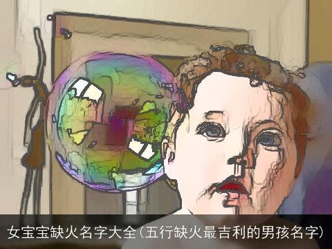 女宝宝缺火名字大全(五行缺火最吉利的男孩名字)