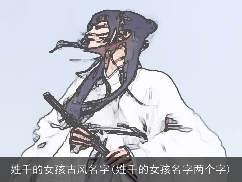 姓千的女孩古风名字(姓千的女孩名字两个字)