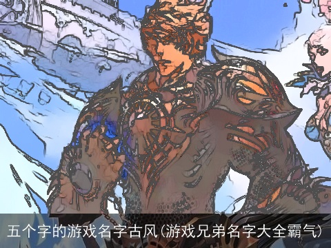 五个字的游戏名字古风(游戏兄弟名字大全霸气)