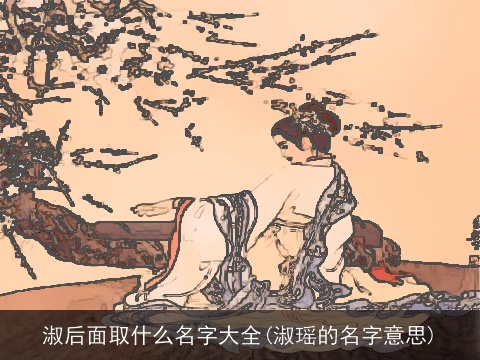 淑后面取什么名字大全(淑瑶的名字意思)