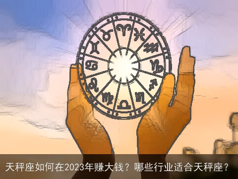 天秤座如何在2023年赚大钱？哪些行业适合天秤座？