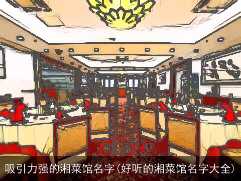 吸引力强的湘菜馆名字(好听的湘菜馆名字大全)