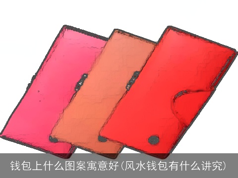 钱包上什么图案寓意好(风水钱包有什么讲究)