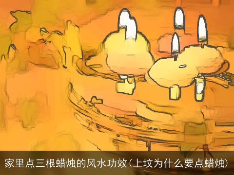家里点三根蜡烛的风水功效(上坟为什么要点蜡烛)