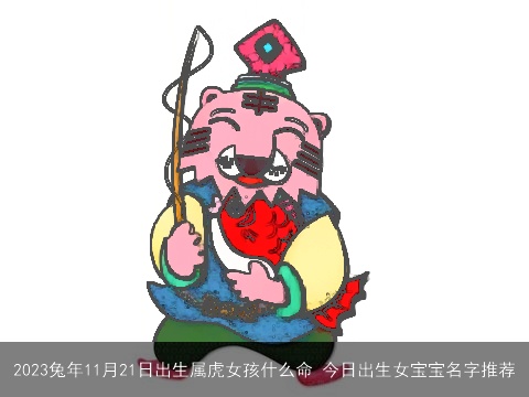 2023兔年11月21日出生属虎女孩什么命 今日出生女宝宝名字推荐