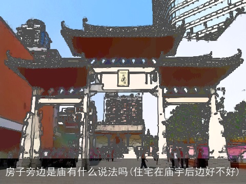 房子旁边是庙有什么说法吗(住宅在庙宇后边好不好)