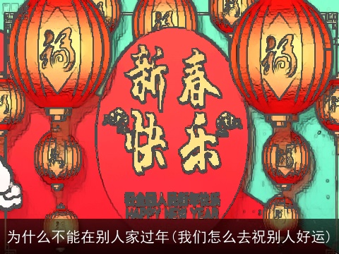 为什么不能在别人家过年(我们怎么去祝别人好运)