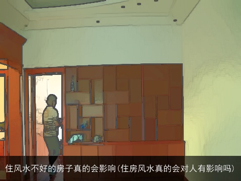 住风水不好的房子真的会影响(住房风水真的会对人有影响吗)