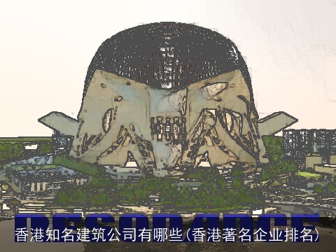 香港知名建筑公司有哪些(香港著名企业排名)