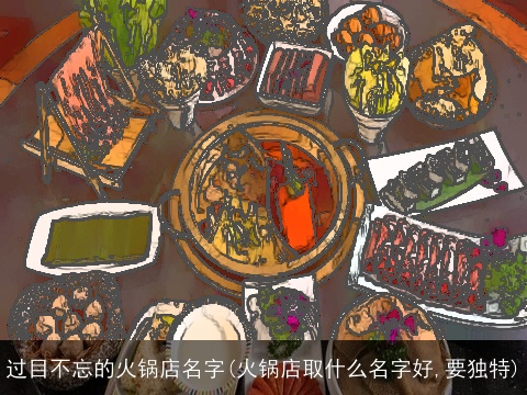 过目不忘的火锅店名字(火锅店取什么名字好,要独特)