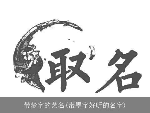 带梦字的艺名(带墨字好听的名字)