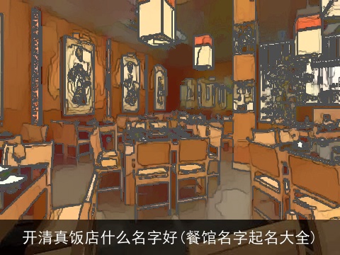 开清真饭店什么名字好(餐馆名字起名大全)