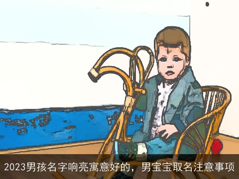2023男孩名字响亮寓意好的，男宝宝取名注意事项