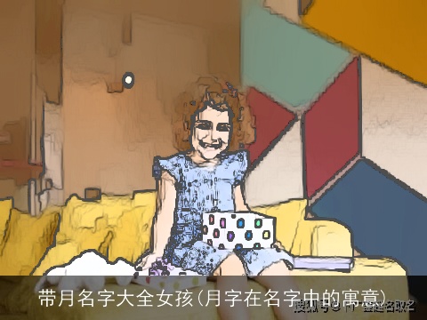带月名字大全女孩(月字在名字中的寓意)