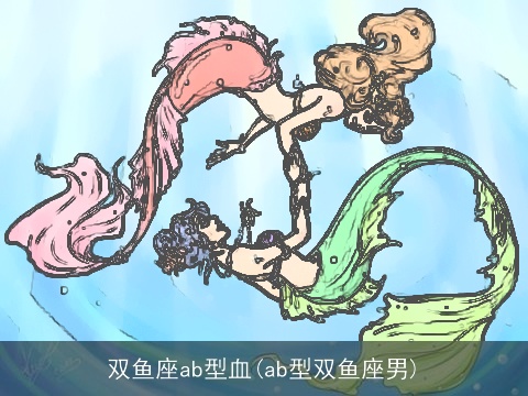 双鱼座ab型血(ab型双鱼座男)
