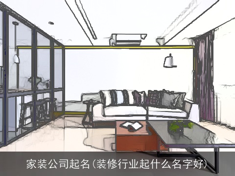 家装公司起名(装修行业起什么名字好)