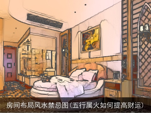 房间布局风水禁忌图(五行属火如何提高财运)