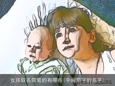 女孩取名带紫的有哪些(中间带字的名字)