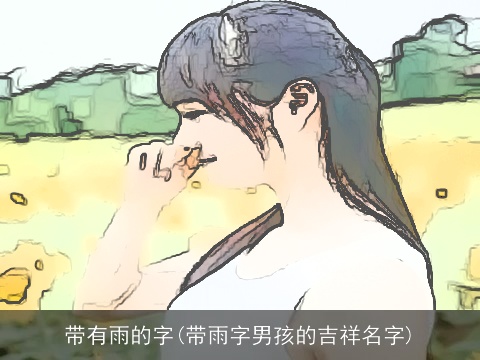 带有雨的字(带雨字男孩的吉祥名字)