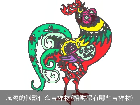 属鸡的佩戴什么吉祥物(招财都有哪些吉祥物)