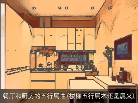 餐厅和厨房的五行属性(楼梯五行属木还是属火)