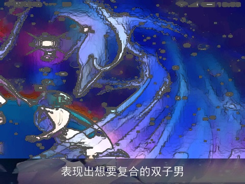 表现出想要复合的双子男