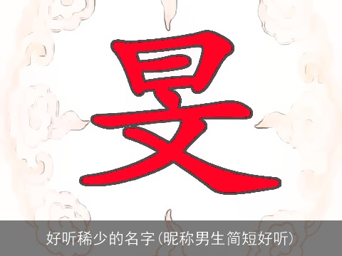 好听稀少的名字(昵称男生简短好听)