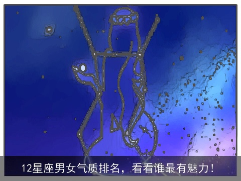 12星座男女气质排名，看看谁最有魅力！