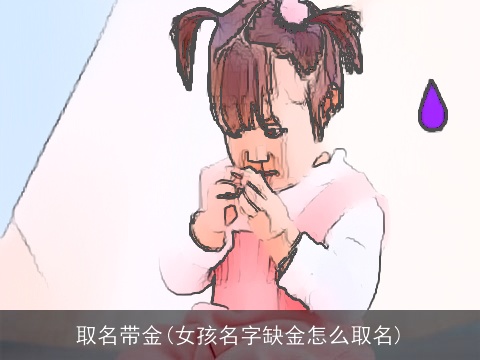 取名带金(女孩名字缺金怎么取名)