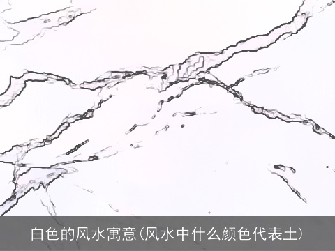 白色的风水寓意(风水中什么颜色代表土)