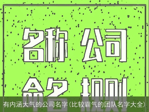 有内涵大气的公司名字(比较霸气的团队名字大全)