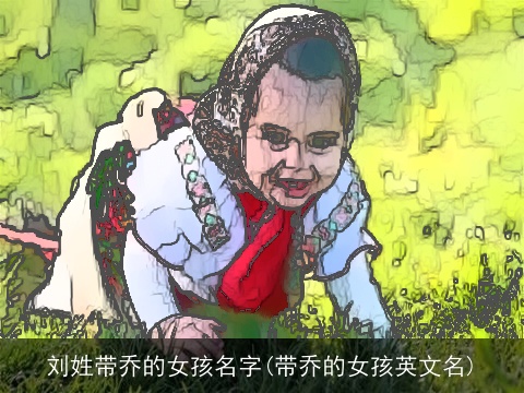 刘姓带乔的女孩名字(带乔的女孩英文名)