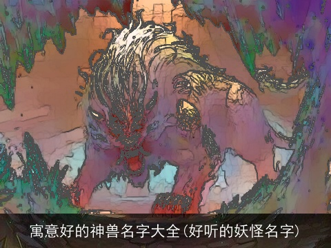 寓意好的神兽名字大全(好听的妖怪名字)