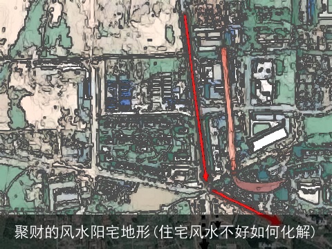 聚财的风水阳宅地形(住宅风水不好如何化解)