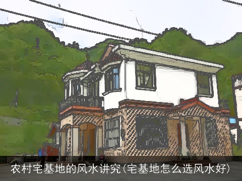 农村宅基地的风水讲究(宅基地怎么选风水好)