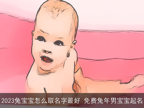 2023兔宝宝怎么取名字最好 免费兔年男宝宝起名