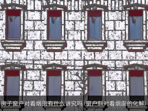 房子窗户对着烟囱有什么讲究吗(窗户斜对着烟囱的化解)