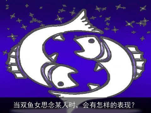 当双鱼女思念某人时，会有怎样的表现？