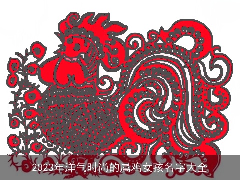 2023年洋气时尚的属鸡女孩名字大全
