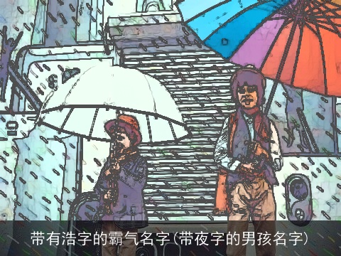 带有浩字的霸气名字(带夜字的男孩名字)