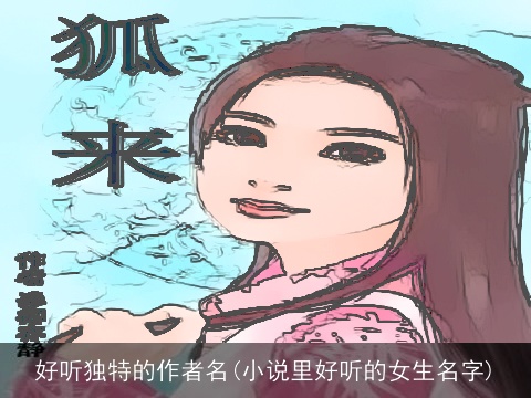好听独特的作者名(小说里好听的女生名字)