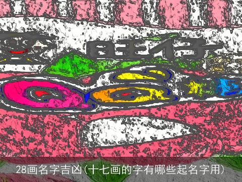 28画名字吉凶(十七画的字有哪些起名字用)