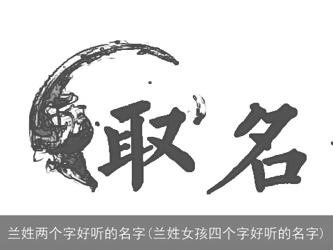 兰姓两个字好听的名字(兰姓女孩四个字好听的名字)