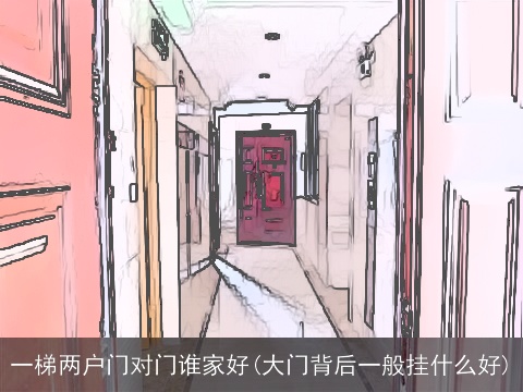 一梯两户门对门谁家好(大门背后一般挂什么好)