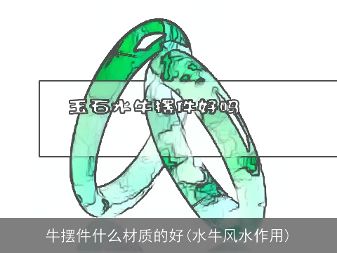 牛摆件什么材质的好(水牛风水作用)