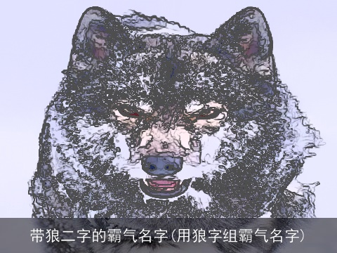 带狼二字的霸气名字(用狼字组霸气名字)