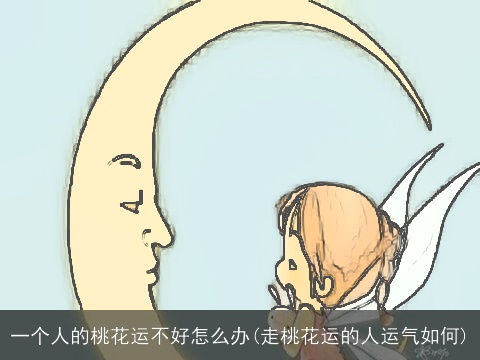 一个人的桃花运不好怎么办(走桃花运的人运气如何)