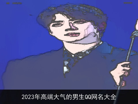 2023年高端大气的男生QQ网名大全