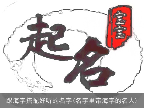 跟海字搭配好听的名字(名字里带海字的名人)