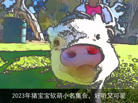 2023年猪宝宝软萌小名集合，好听又可爱